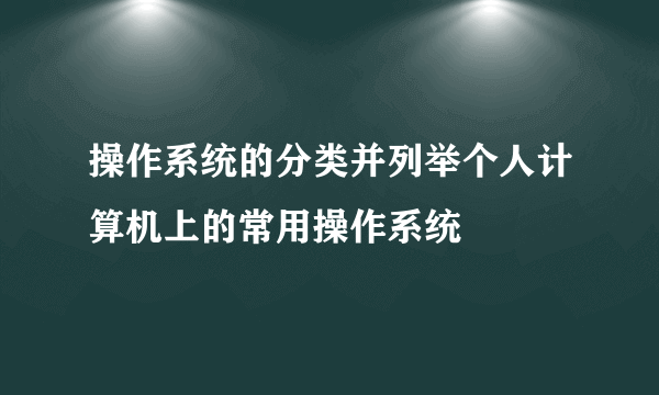 操作系统的分类并列举个人计算机上的常用操作系统