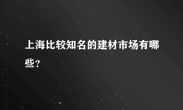 上海比较知名的建材市场有哪些？