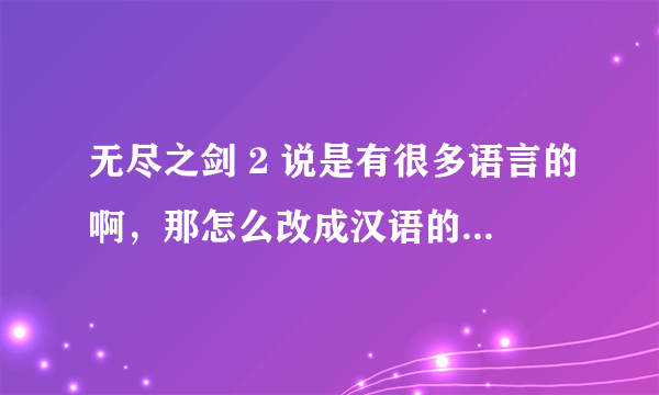 无尽之剑 2 说是有很多语言的啊，那怎么改成汉语的呢？我怎么没有看到相应选项啊