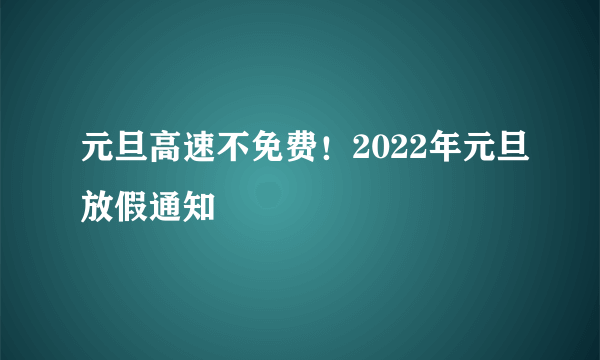 元旦高速不免费！2022年元旦放假通知