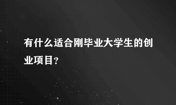 有什么适合刚毕业大学生的创业项目？