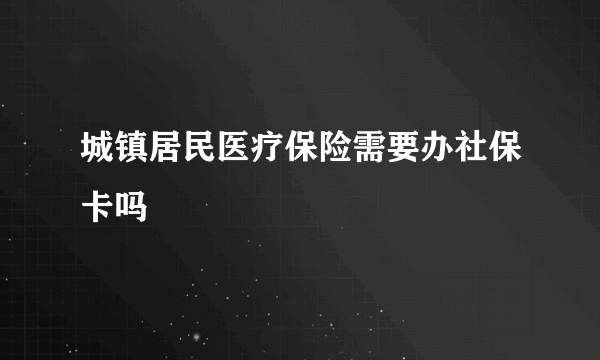 城镇居民医疗保险需要办社保卡吗