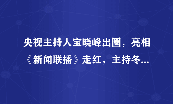 央视主持人宝晓峰出圈，亮相《新闻联播》走红，主持冬奥会被看好