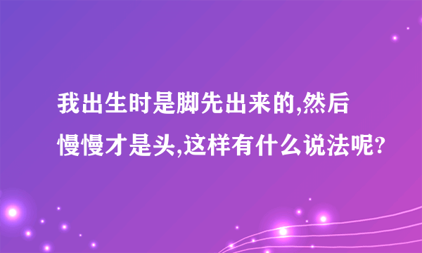 我出生时是脚先出来的,然后慢慢才是头,这样有什么说法呢?