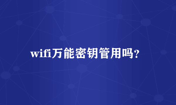 wifi万能密钥管用吗？