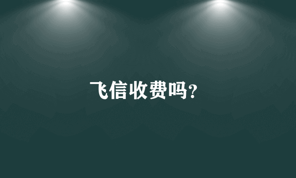 飞信收费吗？