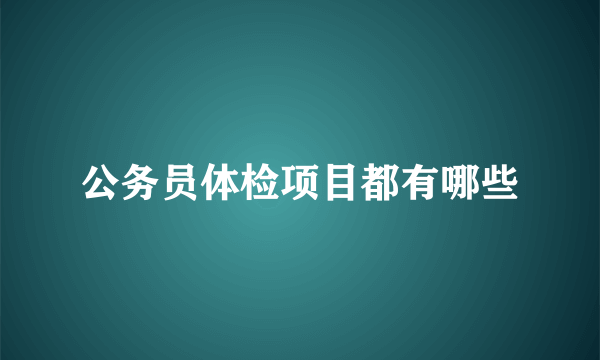 公务员体检项目都有哪些