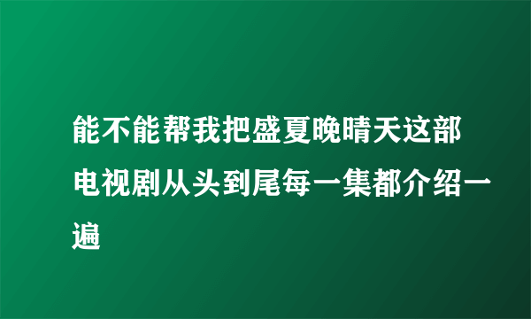 能不能帮我把盛夏晚晴天这部电视剧从头到尾每一集都介绍一遍