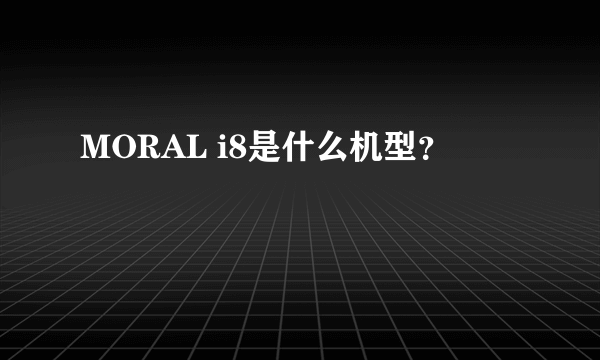 MORAL i8是什么机型？