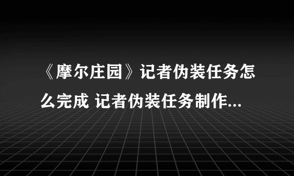 《摩尔庄园》记者伪装任务怎么完成 记者伪装任务制作方法教程