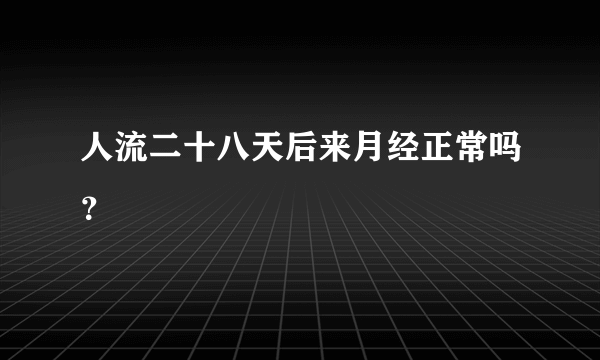 人流二十八天后来月经正常吗？