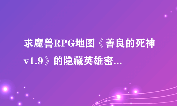 求魔兽RPG地图《善良的死神v1.9》的隐藏英雄密码，以及各套装的合成方法？