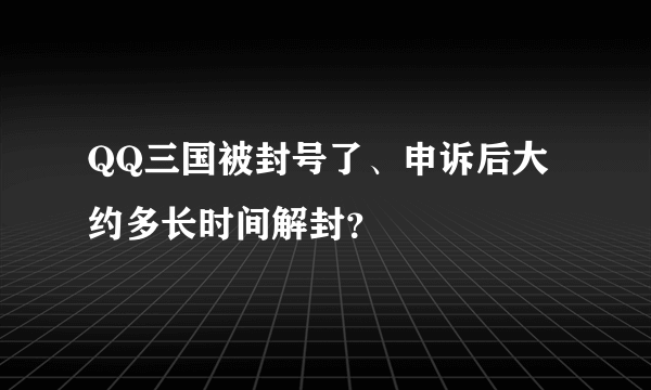 QQ三国被封号了、申诉后大约多长时间解封？