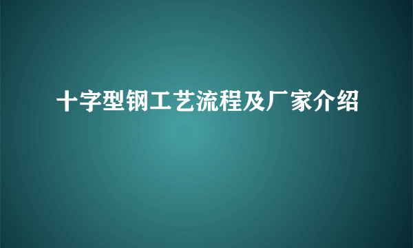 十字型钢工艺流程及厂家介绍