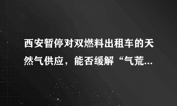 西安暂停对双燃料出租车的天然气供应，能否缓解“气荒”的情况？