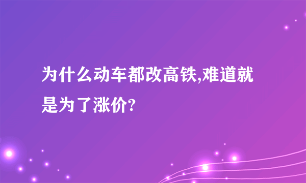 为什么动车都改高铁,难道就是为了涨价?