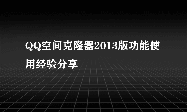 QQ空间克隆器2013版功能使用经验分享