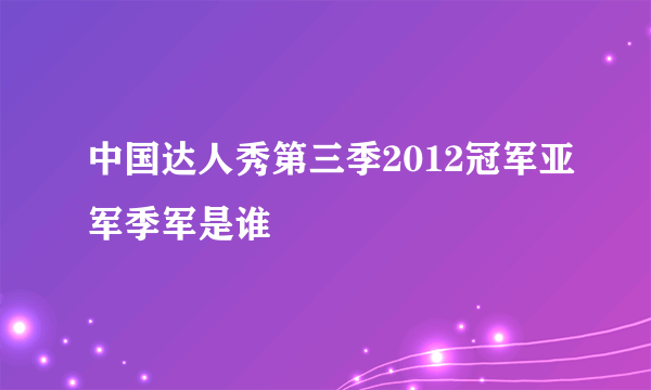 中国达人秀第三季2012冠军亚军季军是谁