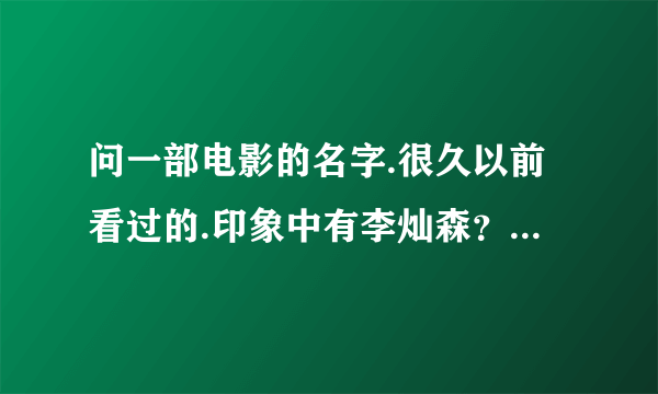 问一部电影的名字.很久以前看过的.印象中有李灿森？不过好像是反面