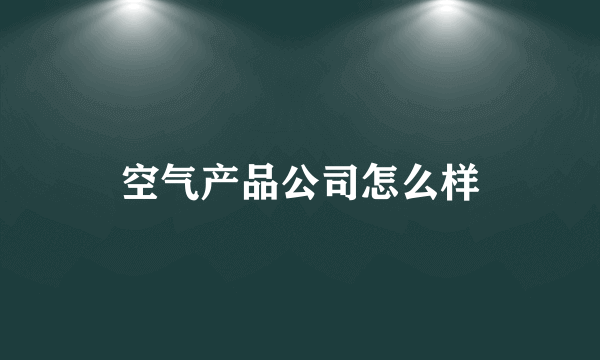 空气产品公司怎么样