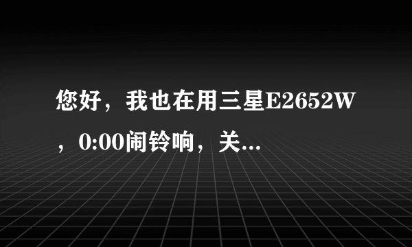 您好，我也在用三星E2652W，0:00闹铃响，关不掉，您的手机也是这个问题？怎么解决的？能告诉我方法吗？