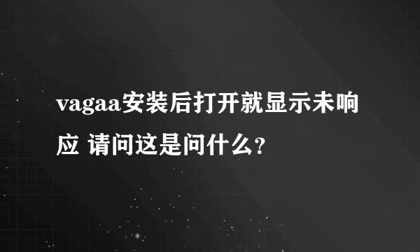 vagaa安装后打开就显示未响应 请问这是问什么？