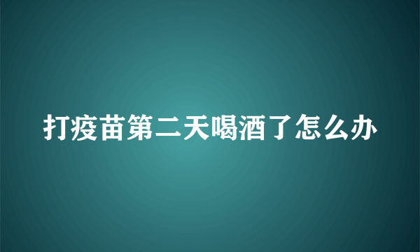 打疫苗第二天喝酒了怎么办