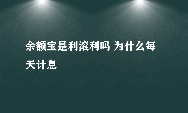 余额宝是利滚利吗 为什么每天计息