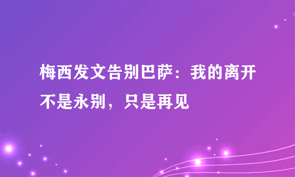 梅西发文告别巴萨：我的离开不是永别，只是再见