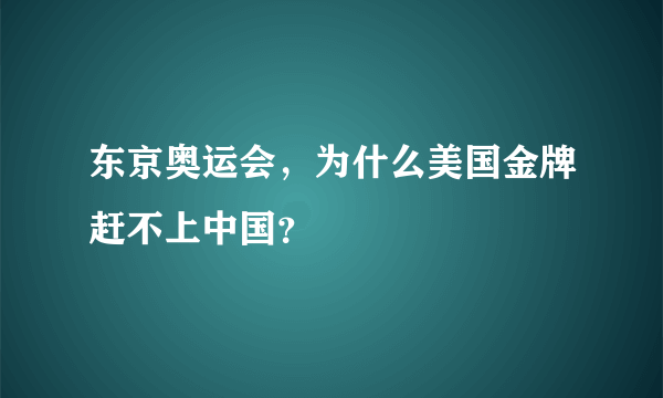 东京奥运会，为什么美国金牌赶不上中国？