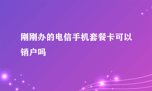 刚刚办的电信手机套餐卡可以销户吗