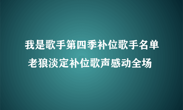 我是歌手第四季补位歌手名单 老狼淡定补位歌声感动全场