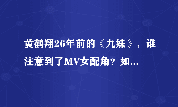 黄鹤翔26年前的《九妹》，谁注意到了MV女配角？如今怎样？