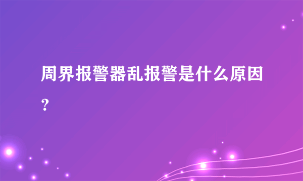 周界报警器乱报警是什么原因？