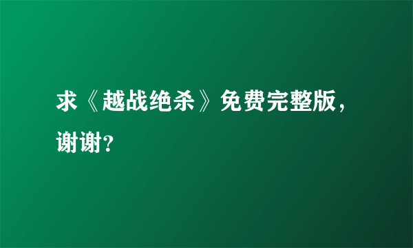 求《越战绝杀》免费完整版，谢谢？