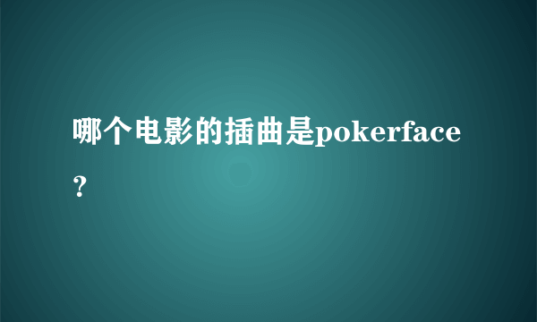 哪个电影的插曲是pokerface？