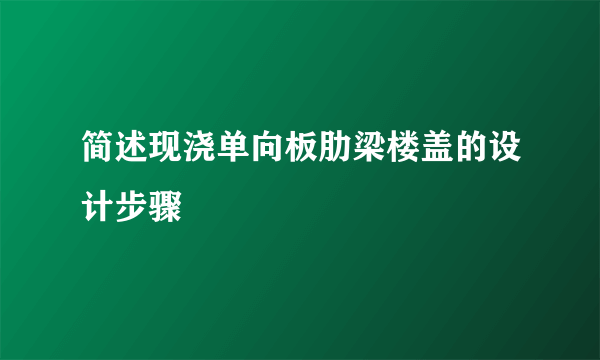 简述现浇单向板肋梁楼盖的设计步骤