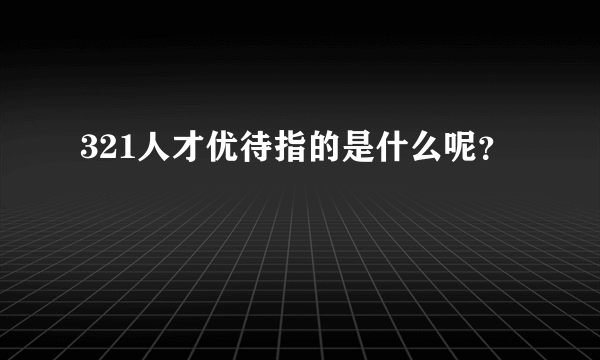 321人才优待指的是什么呢？