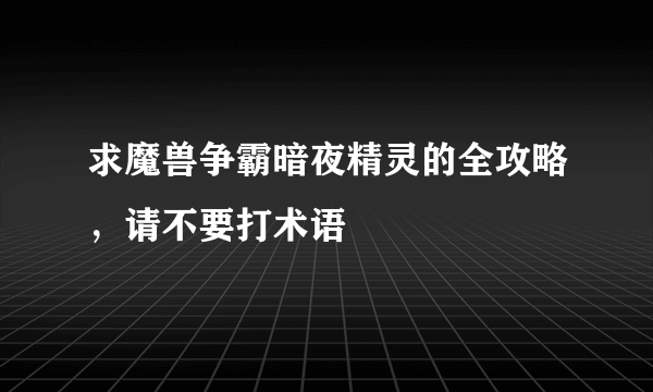 求魔兽争霸暗夜精灵的全攻略，请不要打术语