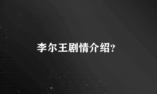 李尔王剧情介绍？