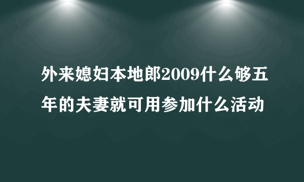 外来媳妇本地郎2009什么够五年的夫妻就可用参加什么活动