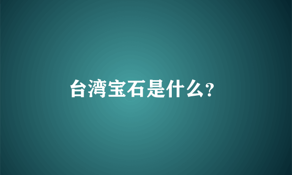 台湾宝石是什么？