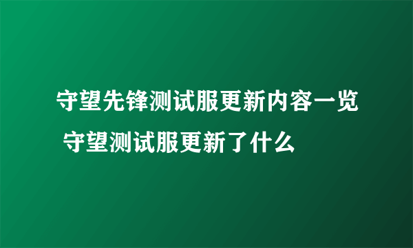 守望先锋测试服更新内容一览 守望测试服更新了什么