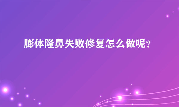 膨体隆鼻失败修复怎么做呢？