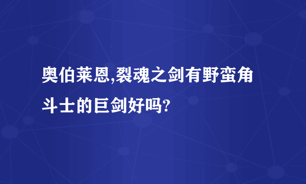 奥伯莱恩,裂魂之剑有野蛮角斗士的巨剑好吗?