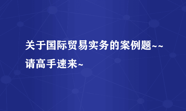 关于国际贸易实务的案例题~~请高手速来~