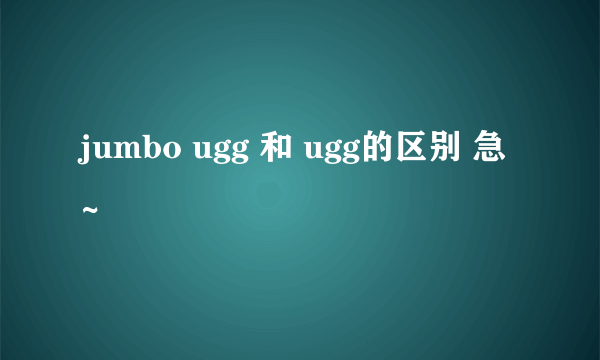 jumbo ugg 和 ugg的区别 急~