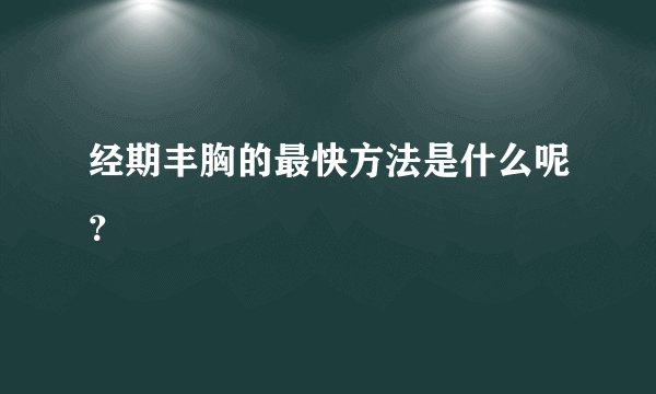 经期丰胸的最快方法是什么呢？