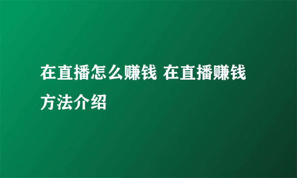 在直播怎么赚钱 在直播赚钱方法介绍