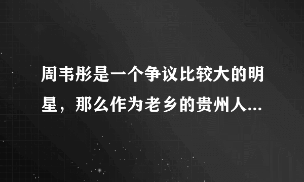 周韦彤是一个争议比较大的明星，那么作为老乡的贵州人是怎么看待她的？